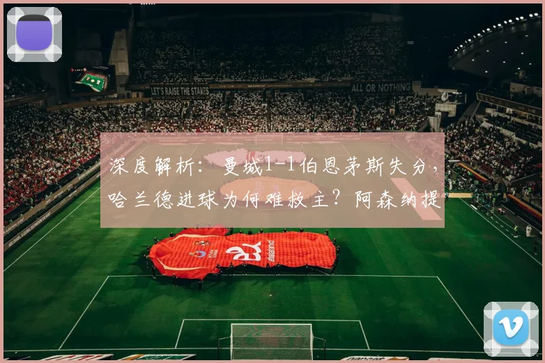 深度解析:曼城1-1伯恩茅斯失分,哈兰德进球为何难救主?阿森纳提前夺冠背后